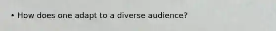 • How does one adapt to a diverse audience?