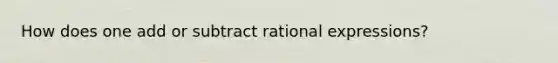 How does one add or subtract rational expressions?