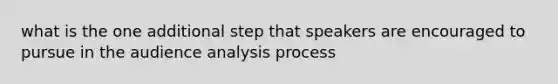 what is the one additional step that speakers are encouraged to pursue in the audience analysis process