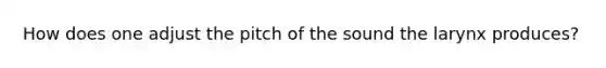 How does one adjust the pitch of the sound the larynx produces?