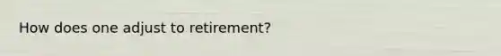 How does one adjust to retirement?