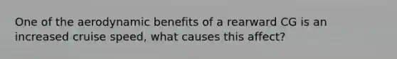 One of the aerodynamic benefits of a rearward CG is an increased cruise speed, what causes this affect?