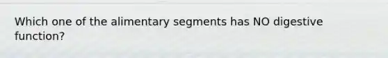 Which one of the alimentary segments has NO digestive function?