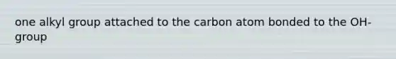 one alkyl group attached to the carbon atom bonded to the OH- group