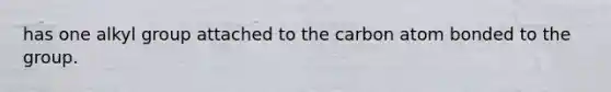 has one alkyl group attached to the carbon atom bonded to the group.