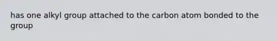 has one alkyl group attached to the carbon atom bonded to the group