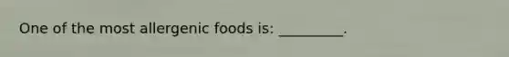 One of the most allergenic foods is: _________.