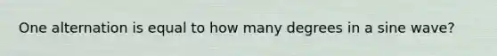 One alternation is equal to how many degrees in a sine wave?