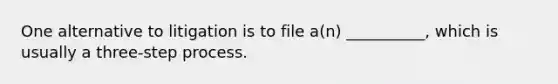 One alternative to litigation is to file a(n) __________, which is usually a three-step process.