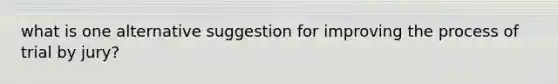 what is one alternative suggestion for improving the process of trial by jury?