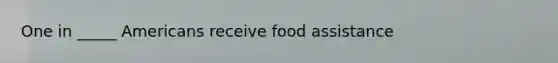 One in _____ Americans receive food assistance