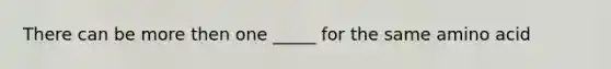 There can be more then one _____ for the same amino acid