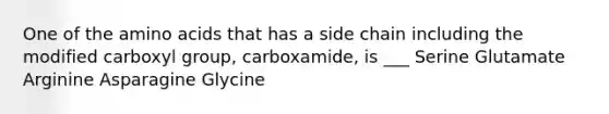 One of the <a href='https://www.questionai.com/knowledge/k9gb720LCl-amino-acids' class='anchor-knowledge'>amino acids</a> that has a side chain including the modified carboxyl group, carboxamide, is ___ Serine Glutamate Arginine Asparagine Glycine