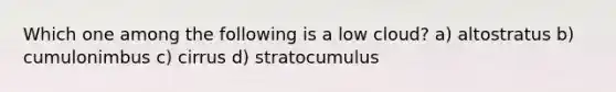 Which one among the following is a low cloud? a) altostratus b) cumulonimbus c) cirrus d) stratocumulus