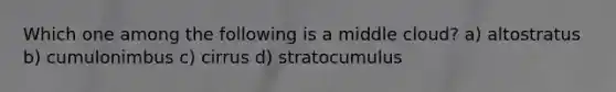 Which one among the following is a middle cloud? a) altostratus b) cumulonimbus c) cirrus d) stratocumulus