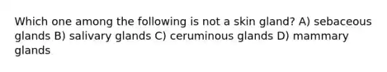 Which one among the following is not a skin gland? A) sebaceous glands B) salivary glands C) ceruminous glands D) mammary glands
