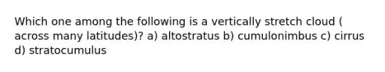 Which one among the following is a vertically stretch cloud ( across many latitudes)? a) altostratus b) cumulonimbus c) cirrus d) stratocumulus