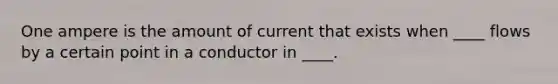 One ampere is the amount of current that exists when ____ flows by a certain point in a conductor in ____.