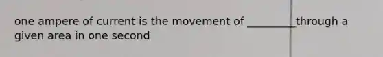 one ampere of current is the movement of _________through a given area in one second