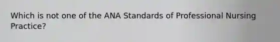 Which is not one of the ANA Standards of Professional Nursing Practice?