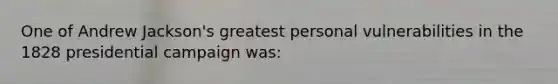 One of Andrew Jackson's greatest personal vulnerabilities in the 1828 presidential campaign was: