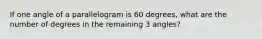 If one angle of a parallelogram is 60 degrees, what are the number of degrees in the remaining 3 angles?