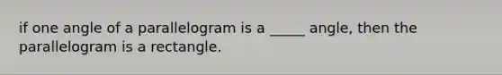 if one angle of a parallelogram is a _____ angle, then the parallelogram is a rectangle.