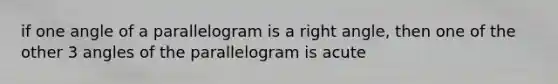 if one angle of a parallelogram is a right angle, then one of the other 3 angles of the parallelogram is acute