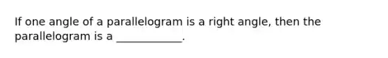 If one angle of a parallelogram is a right angle, then the parallelogram is a ____________.