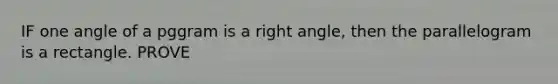 IF one angle of a pggram is a <a href='https://www.questionai.com/knowledge/kIh722csLJ-right-angle' class='anchor-knowledge'>right angle</a>, then the parallelogram is a rectangle. PROVE