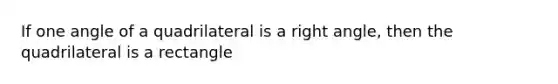 If one angle of a quadrilateral is a right angle, then the quadrilateral is a rectangle