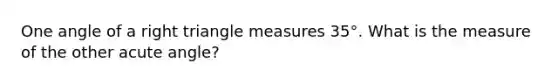 One angle of a right triangle measures 35°. What is the measure of the other acute angle?