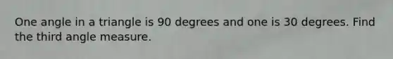 One angle in a triangle is 90 degrees and one is 30 degrees. Find the third angle measure.