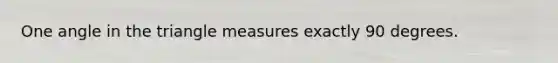 One angle in the triangle measures exactly 90 degrees.