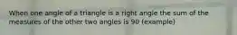 When one angle of a triangle is a right angle the sum of the measures of the other two angles is 90 (example)