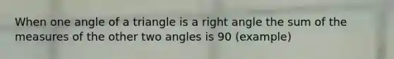 When one angle of a triangle is a right angle the sum of the measures of the other two angles is 90 (example)