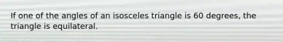 If one of the angles of an <a href='https://www.questionai.com/knowledge/k6D5AclxbL-isosceles-triangle' class='anchor-knowledge'>isosceles triangle</a> is 60 degrees, the triangle is equilateral.