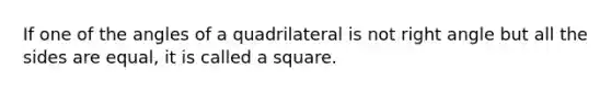 If one of the angles of a quadrilateral is not <a href='https://www.questionai.com/knowledge/kIh722csLJ-right-angle' class='anchor-knowledge'>right angle</a> but all the sides are equal, it is called a square.