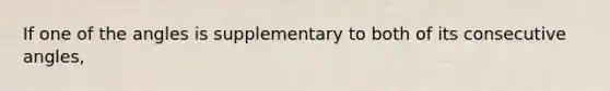 If one of the angles is supplementary to both of its <a href='https://www.questionai.com/knowledge/k2j0Ixxxf4-consecutive-angles' class='anchor-knowledge'>consecutive angles</a>,