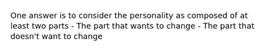 One answer is to consider the personality as composed of at least two parts - The part that wants to change - The part that doesn't want to change