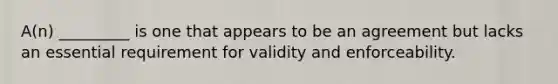 A(n) _________ is one that appears to be an agreement but lacks an essential requirement for validity and enforceability.