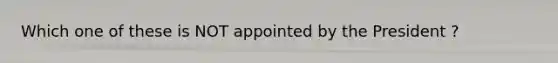 Which one of these is NOT appointed by the President ?