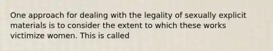 One approach for dealing with the legality of sexually explicit materials is to consider the extent to which these works victimize women. This is called