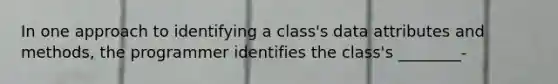 In one approach to identifying a class's data attributes and methods, the programmer identifies the class's ________-