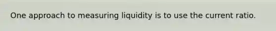 One approach to measuring liquidity is to use the current ratio.