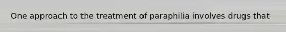 One approach to the treatment of paraphilia involves drugs that