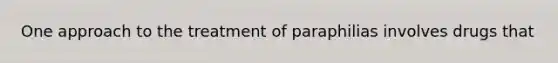 One approach to the treatment of paraphilias involves drugs that