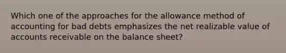 Which one of the approaches for the allowance method of accounting for bad debts emphasizes the net realizable value of accounts receivable on the balance sheet?