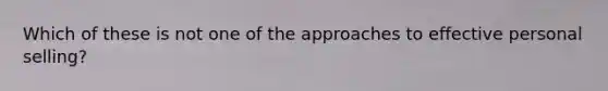 Which of these is not one of the approaches to effective personal selling?