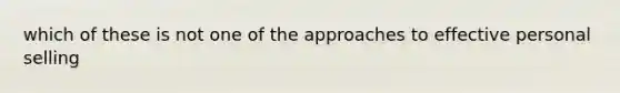 which of these is not one of the approaches to effective personal selling